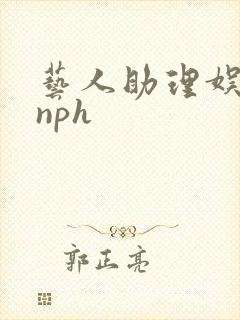 艺人助理娱乐圈nph