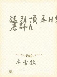 猛烈顶弄H禁欲老师h