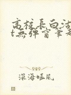 高校长白沽txt无弹窗笔趣阁