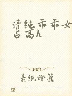 清纯乖乖女被强占高h