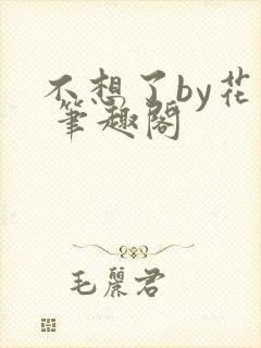 不想了by花卷 笔趣阁
