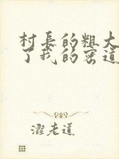 村长的粗大挺进了我的密道