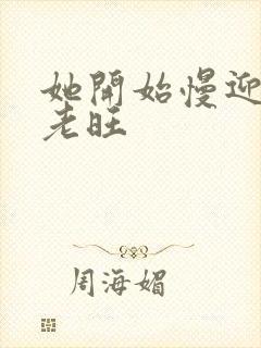 她开始慢迎迎合老旺