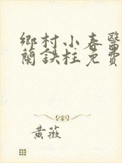 乡村小春医王淑兰铁柱免费阅读全文