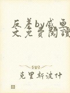 反差by咸鱼全文免费阅读笔趣阁