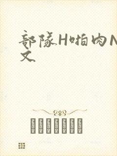 部队H啪肉NP文