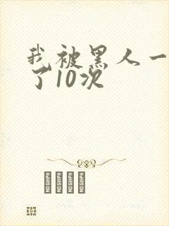 我被黑人一夜P了10次