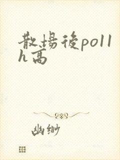 散场后po11h高