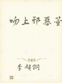 吻上邪恶董事长