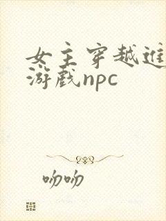 女主穿越进18游戏npc