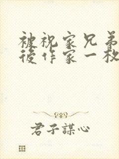 被祝家兄弟共享后作家一枚夹心饼