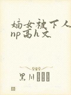 嫡女被下人凌虐np高h文