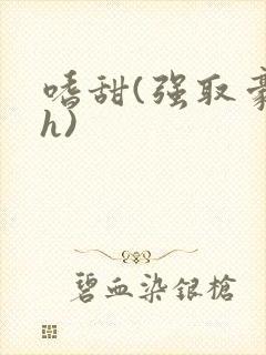 嗜甜(强取豪夺h)