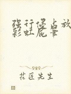 强行侵占放了个彩虹屁笔