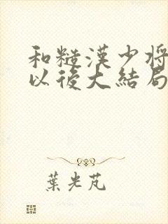 和糙汉少将闪婚以后大结局