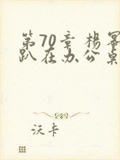 第70章 杨幂趴在办公桌