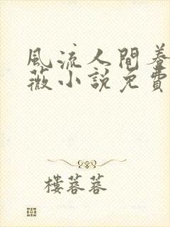 风流人间养父采薇小说免费笔趣阁