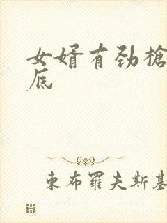 女婿有劲枪枪到底