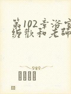 第102章浴室缠欢和老师小说