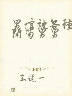 男倌被各种玉势开菊男男