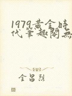 1979黄金时代笔趣阁无弹窗无错版