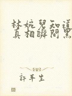 林婉儿知道林珙真相瞬间黑化