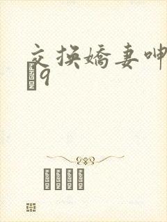 交换娇妻呻吟1–9