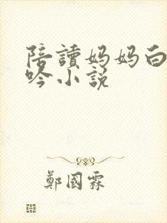 陪读妈妈白嫩呻吟小说