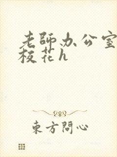 老师办公室狂肉校花h