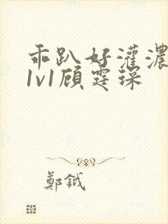 乖趴好灌浓精h1v1顾霆琛