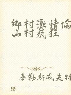 乡村激情伦小说山村疯狂