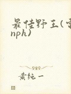 最佳野王(电竞nph)