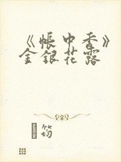 《帐中香》原文金银花露