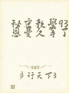 秘密教学93话恩爱久等了免费阅读