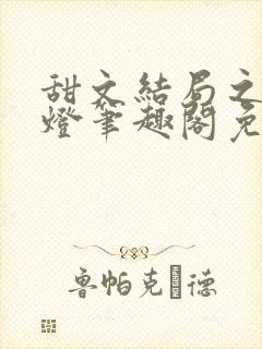 甜文结局之后青灯笔趣阁免费阅读