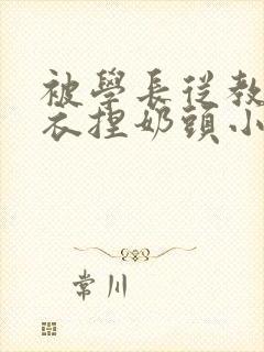 被学长从教室扒衣捏奶头小说