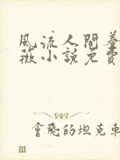 风流人间养父采薇小说免费笔趣阁