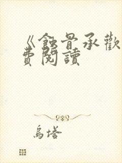 《蚀骨承欢》免费阅读