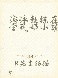 游泳教练在水里含我奶小说