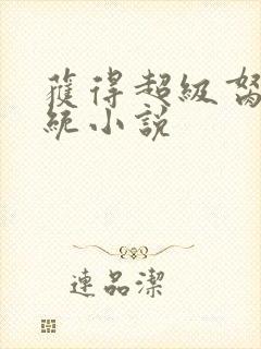 获得超级胬肉系统小说