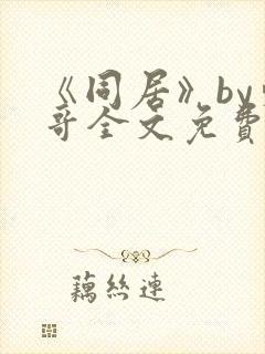 《同居》by东哥全文免费阅读