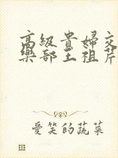 高级贵妇交换俱乐部王祖芹