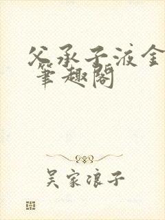 父承子液金银花 笔趣阁