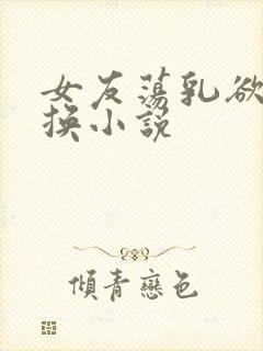 女友荡乳欲伦交换小说