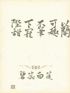 陛下不可以糙汉甜宠笔趣阁