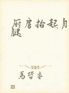 厨房抬起月月的腿