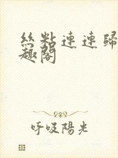 丝粘连连归寻笔趣阁