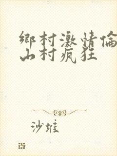 乡村激情伦小说山村疯狂