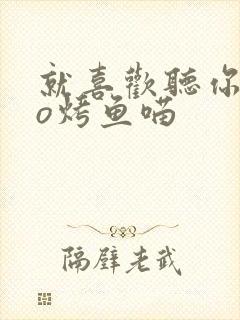 就喜欢听你叫po烤鱼喵