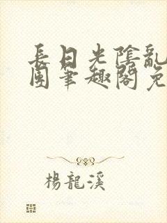 长日光阴乱作一团笔趣阁免费阅读无弹窗